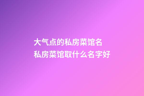 大气点的私房菜馆名 私房菜馆取什么名字好-第1张-店铺起名-玄机派